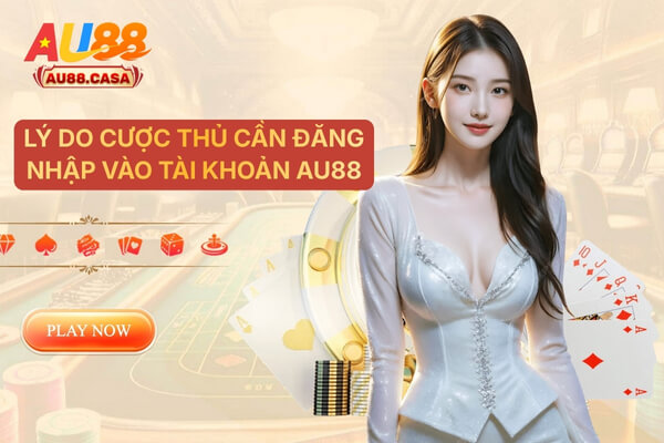 Lý do cược thủ cần đăng nhập vào tài khoản AU88