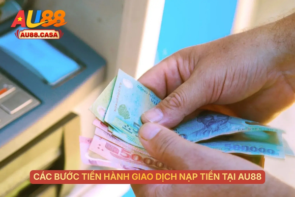 Các bước tiến hành giao dịch nạp tiền tại AU88